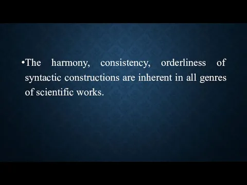 The harmony, consistency, orderliness of syntactic constructions are inherent in all genres of scientific works.