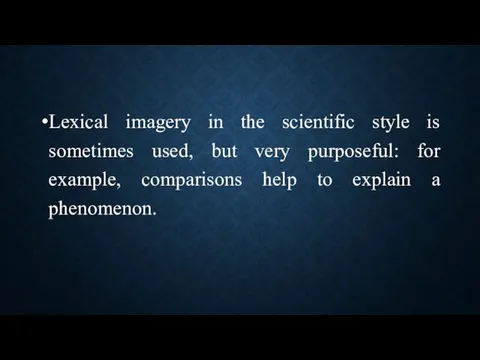 Lexical imagery in the scientific style is sometimes used, but