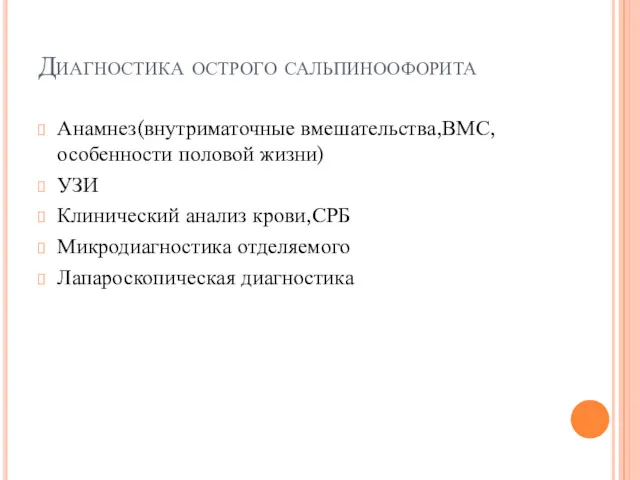 Диагностика острого сальпиноофорита Анамнез(внутриматочные вмешательства,ВМС, особенности половой жизни) УЗИ Клинический анализ крови,СРБ Микродиагностика отделяемого Лапароскопическая диагностика