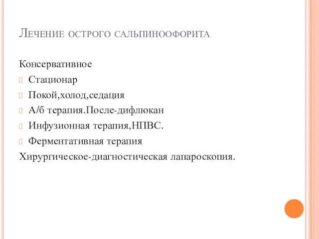 Лечение острого сальпиноофорита Консервативное Стационар Покой,холод,седация А/б терапия.После-дифлюкан Инфузионная терапия,НПВС. Ферментативная терапия Хирургическое-диагностическая лапароскопия.