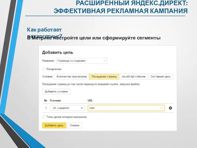 Как работает ретаргетинг? В Метрике настройте цели или сформируйте сегменты РАСШИРЕННЫЙ ЯНДЕКС.ДИРЕКТ: ЭФФЕКТИВНАЯ РЕКЛАМНАЯ КАМПАНИЯ