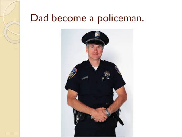 Dad become a policeman.