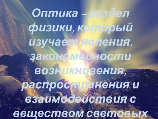 Оптика – раздел физики, который изучает явления, закономерности возникновения, распространения