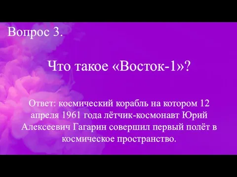 Вопрос 3. Что такое «Восток-1»? Ответ: космический корабль на котором