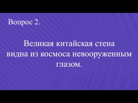 Вопрос 2. Великая китайская стена видна из космоса невооруженным глазом.