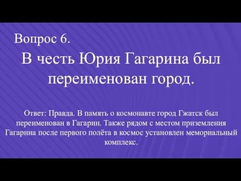 Вопрос 6. В честь Юрия Гагарина был переименован город. Ответ: