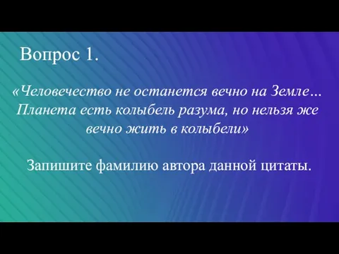 Вопрос 1. «Человечество не останется вечно на Земле… Планета есть