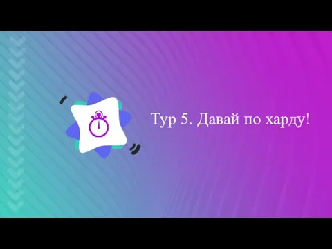 Тур 5. Давай по харду!