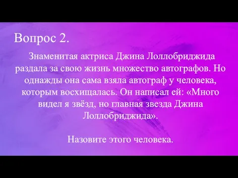 Вопрос 2. Знаменитая актриса Джина Лоллобриджида раздала за свою жизнь