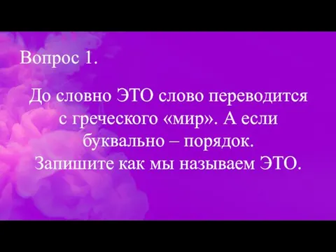 Вопрос 1. До словно ЭТО слово переводится с греческого «мир».