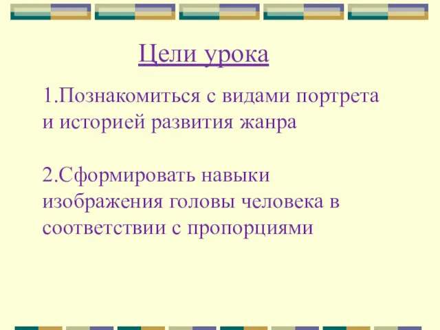 Цели урока 1.Познакомиться с видами портрета и историей развития жанра 2.Сформировать навыки изображения