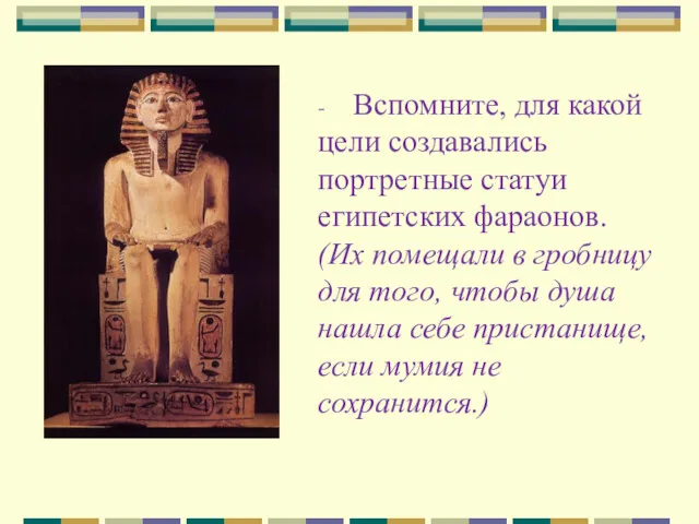 - Вспомните, для какой цели создавались портретные статуи египетских фараонов. (Их помещали в
