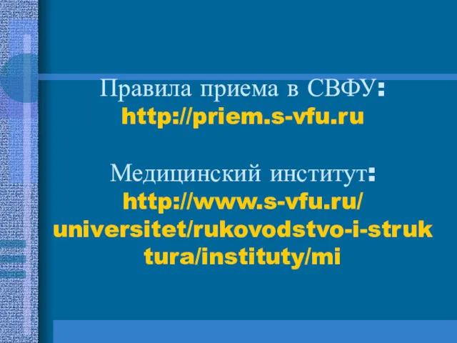 Правила приема в СВФУ: http://priem.s-vfu.ru Медицинский институт: http://www.s-vfu.ru/ universitet/rukovodstvo-i-struktura/instituty/mi