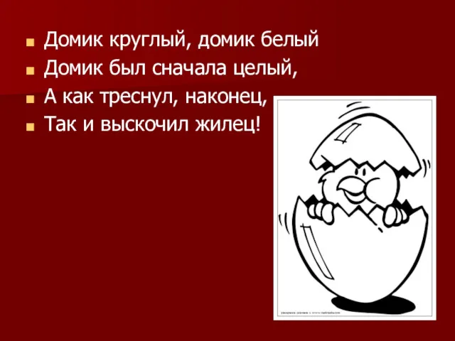 Домик круглый, домик белый Домик был сначала целый, А как треснул, наконец, Так и выскочил жилец!