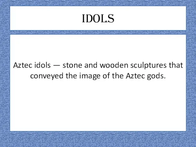 Idols Aztec idols — stone and wooden sculptures that conveyed the image of the Aztec gods.