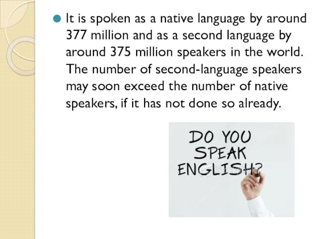 It is spoken as a native language by around 377 million and as