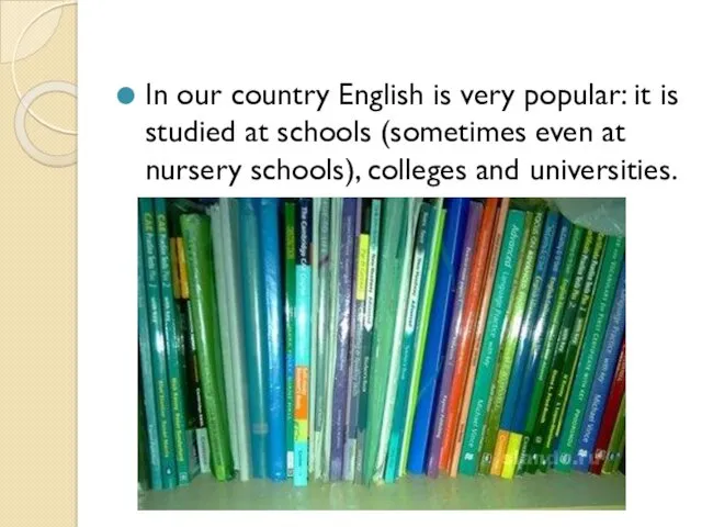 In our country English is very popular: it is studied
