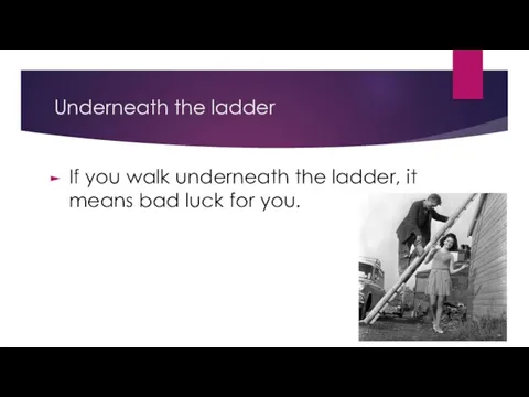 Underneath the ladder If you walk underneath the ladder, it means bad luck for you.