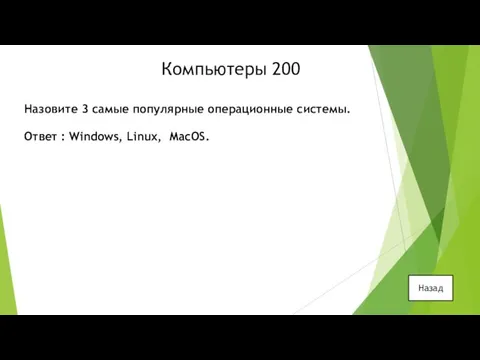 Компьютеры 200 Назовите 3 самые популярные операционные системы. Ответ : Windows, Linux, MacOS. Назад