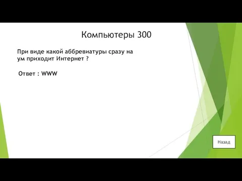 Компьютеры 300 При виде какой аббревиатуры сразу на ум приходит Интернет ? Ответ : WWW Назад