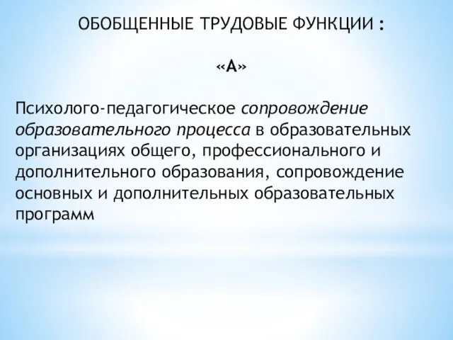 ОБОБЩЕННЫЕ ТРУДОВЫЕ ФУНКЦИИ : «А» Психолого-педагогическое сопровождение образовательного процесса в