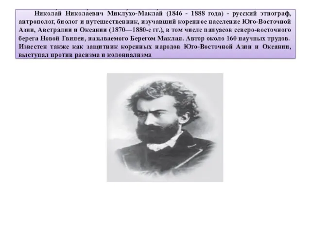 Никола́й Никола́евич Миклу́хо-Макла́й (1846 - 1888 года) - русский этнограф,