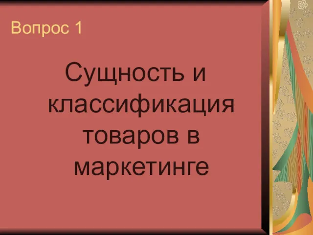 Вопрос 1 Сущность и классификация товаров в маркетинге