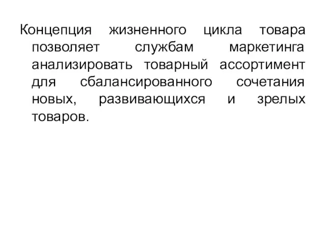 Концепция жизненного цикла товара позволяет службам маркетинга анализировать товарный ассортимент