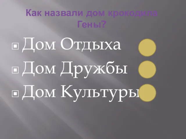 Как назвали дом крокодила Гены? Дом Отдыха Дом Дружбы Дом Культуры