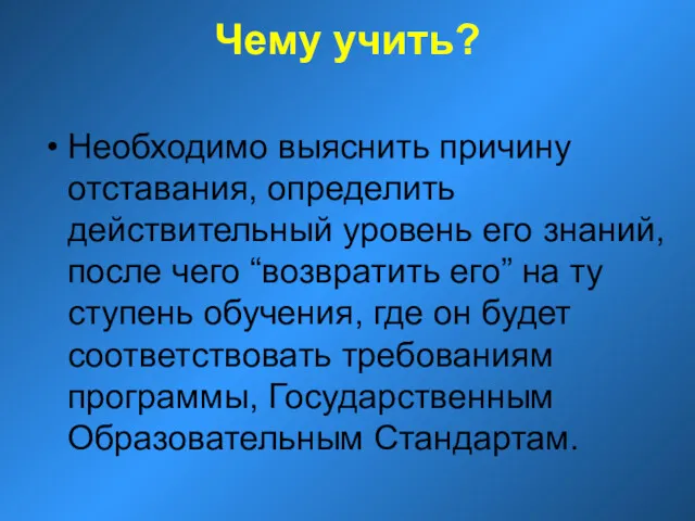 Чему учить? Необходимо выяснить причину отставания, определить действительный уровень его знаний, после чего