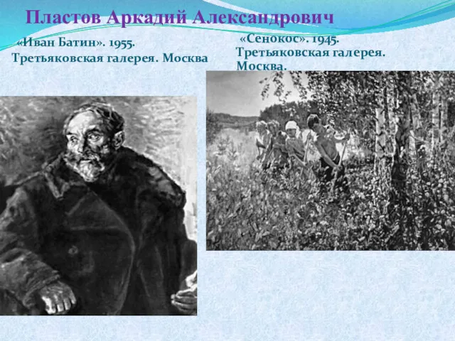 Пластов Аркадий Александрович «Иван Батин». 1955. Третьяковская галерея. Москва «Сенокос». 1945. Третьяковская галерея. Москва.