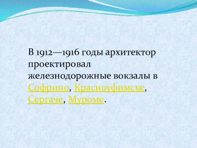 В 1912—1916 годы архитектор проектировал железнодорожные вокзалы в Софрино, Красноуфимске, Сергаче, Муроме.