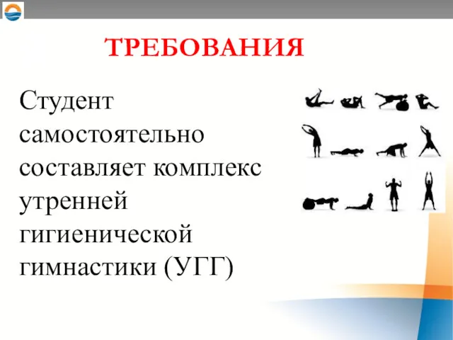 ТРЕБОВАНИЯ Студент самостоятельно составляет комплекс утренней гигиенической гимнастики (УГГ)