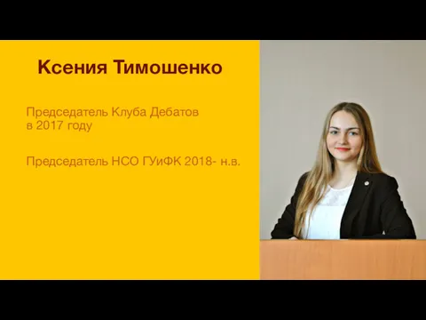 Председатель Клуба Дебатов в 2017 году Председатель НСО ГУиФК 2018- н.в. Ксения Тимошенко