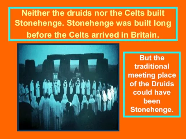 Neither the druids nor the Celts built Stonehenge. Stonehenge was built long before