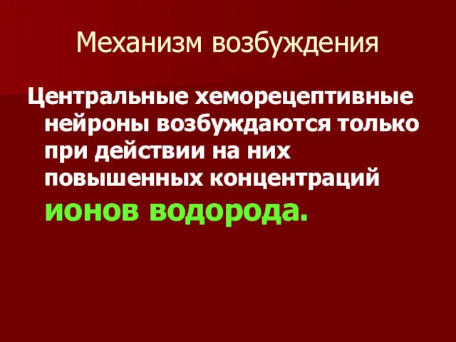 Механизм возбуждения Центральные хеморецептивные нейроны возбуждаются только при действии на них повышенных концентраций ионов водорода.