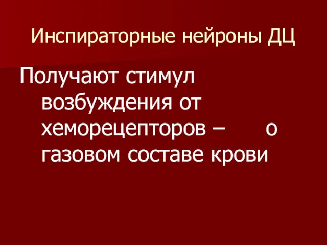 Инспираторные нейроны ДЦ Получают стимул возбуждения от хеморецепторов – о газовом составе крови