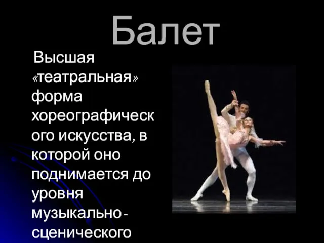 Балет Высшая «театральная» форма хореографического искусства, в которой оно поднимается до уровня музыкально-сценического представления.