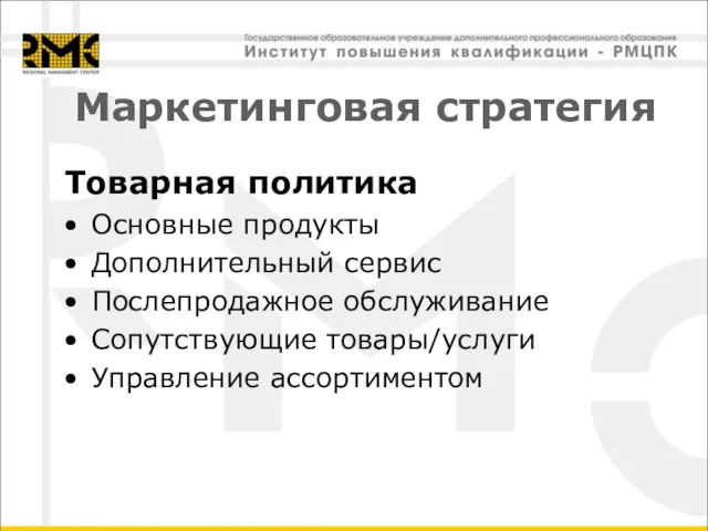 Маркетинговая стратегия Товарная политика Основные продукты Дополнительный сервис Послепродажное обслуживание Сопутствующие товары/услуги Управление ассортиментом