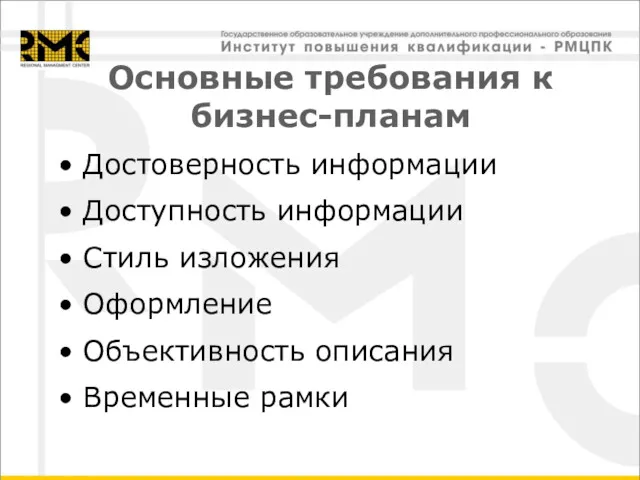 Основные требования к бизнес-планам Достоверность информации Доступность информации Стиль изложения Оформление Объективность описания Временные рамки