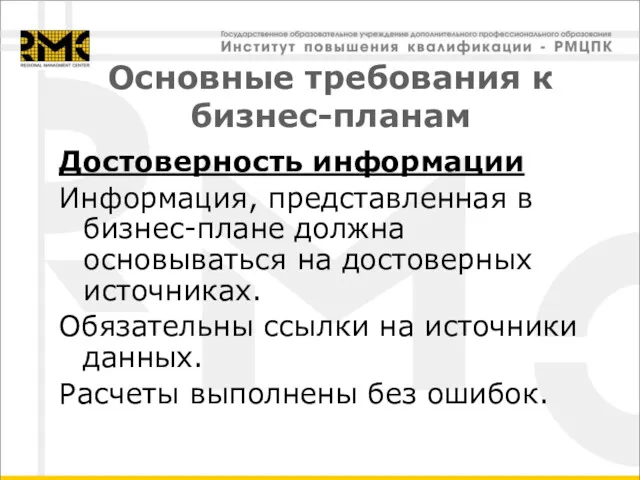 Основные требования к бизнес-планам Достоверность информации Информация, представленная в бизнес-плане должна основываться на