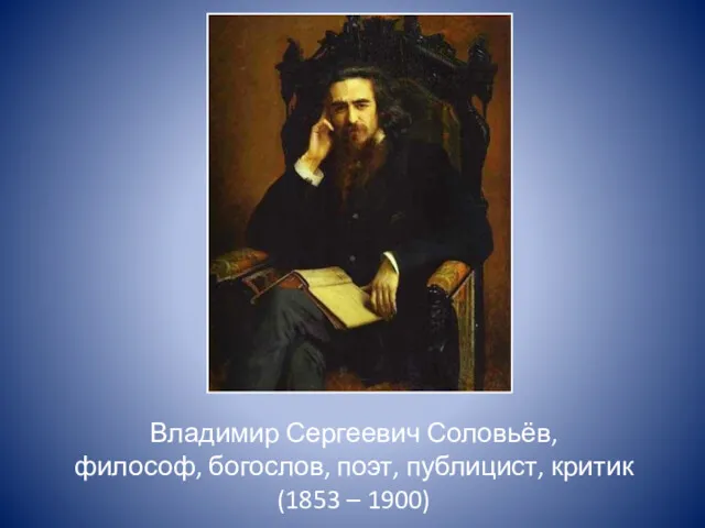 Владимир Сергеевич Соловьёв, философ, богослов, поэт, публицист, критик (1853 – 1900)