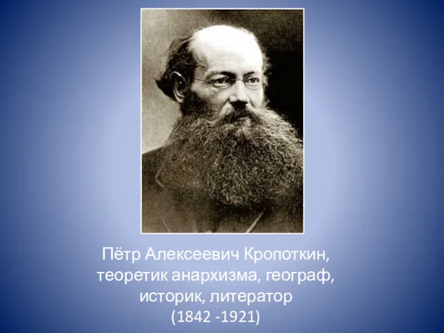 Пётр Алексеевич Кропоткин, теоретик анархизма, географ, историк, литератор (1842 -1921)