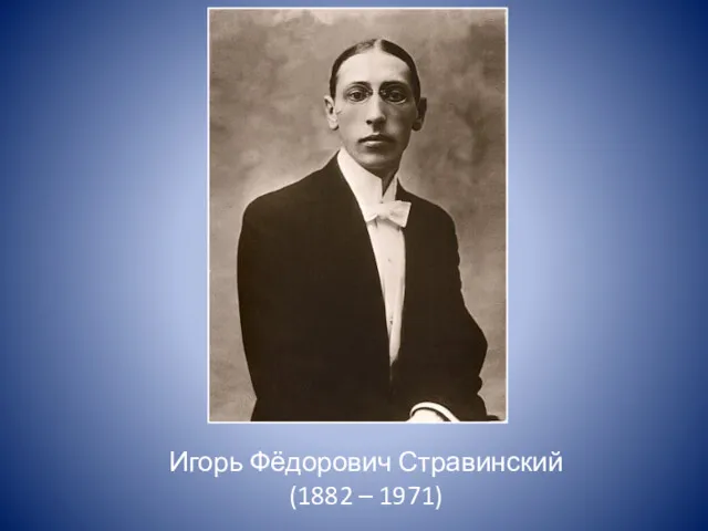 Игорь Фёдорович Стравинский (1882 – 1971)