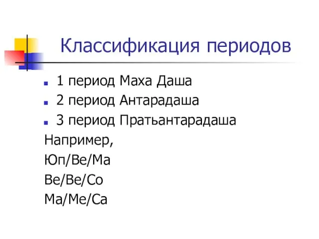 Классификация периодов 1 период Маха Даша 2 период Антарадаша 3 период Пратьантарадаша Например, Юп/Ве/Ма Ве/Ве/Со Ма/Ме/Са