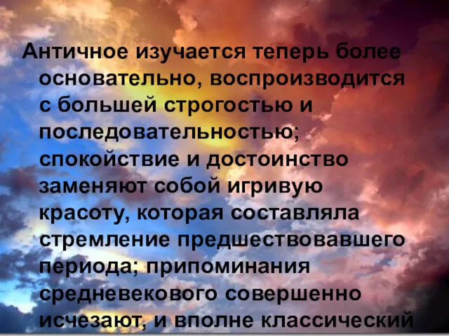 Античное изучается теперь более основательно, воспроизводится с большей строгостью и