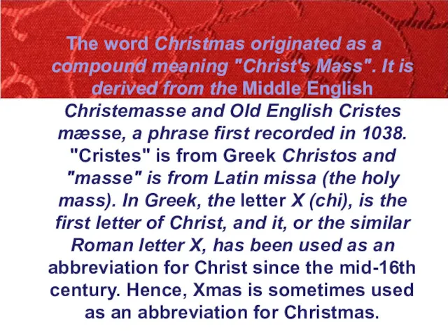 The word Christmas originated as a compound meaning "Christ's Mass". It is derived