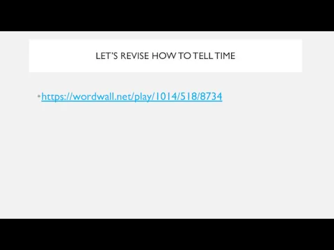 LET’S REVISE HOW TO TELL TIME https://wordwall.net/play/1014/518/8734