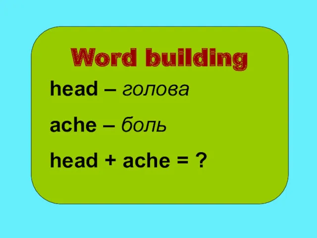 Word building head – голова ache – боль head + ache = ?