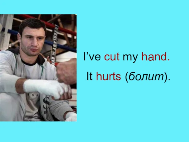 I’ve cut my hand. It hurts (болит).